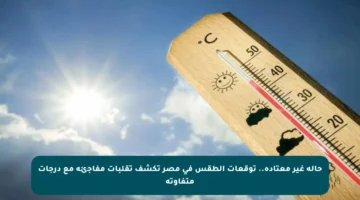 حالة غير معتادة.. توقعات الطقس في مصر تكشف تقلبات مفاجئة مع درجات متفاوتة